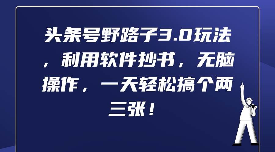 （9554期）头条号野路子3.0玩法，利用软件抄书，无脑操作，一天轻松搞个两三张！-云商网创