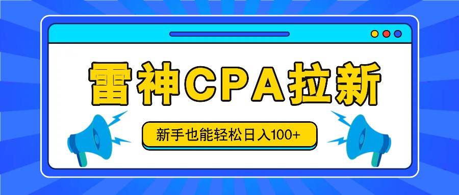 雷神拉新活动项目，操作简单，新手也能轻松日入100+【视频教程+后台开通】-云商网创