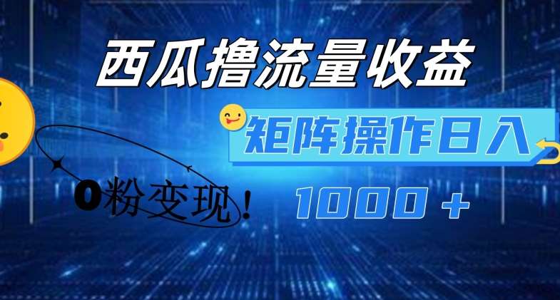 西瓜视频撸流量，简单上手，0粉变现矩阵操作，日入1000+【揭秘】-云商网创