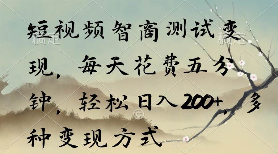 短视频智商测试变现，每天花费五分钟，轻松日入200+，多种变现方式-云商网创