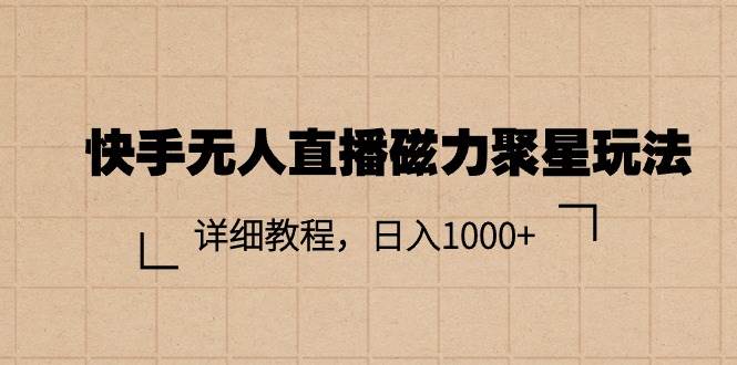 快手无人直播磁力聚星玩法，详细教程，日入1000+-云商网创