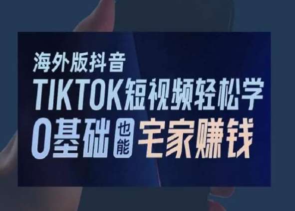 海外版抖音TikTok短视频轻松学，0基础宅家也能赚钱-云商网创