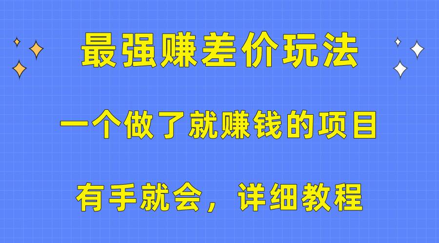 （10718期）一个做了就赚钱的项目，最强赚差价玩法，有手就会，详细教程-云商网创