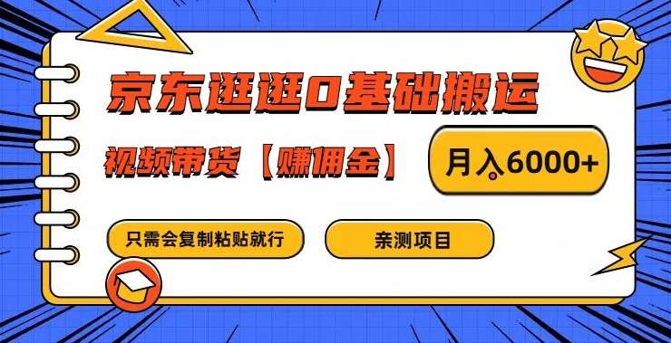 京东逛逛0基础搬运、视频带货【赚佣金】月入6000+【揭秘】-云商网创