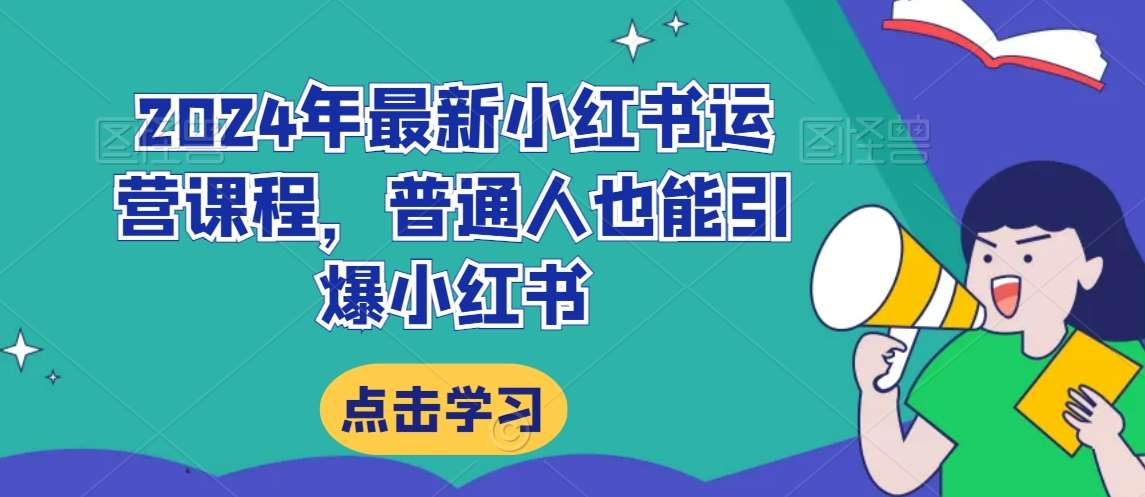 2024年最新小红书运营课程，普通人也能引爆小红书-云商网创