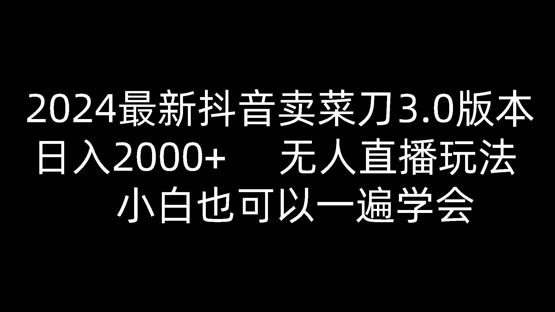 2024最新抖音卖菜刀3.0版本，日入2000+，无人直播玩法，小白也可以一遍学会-云商网创
