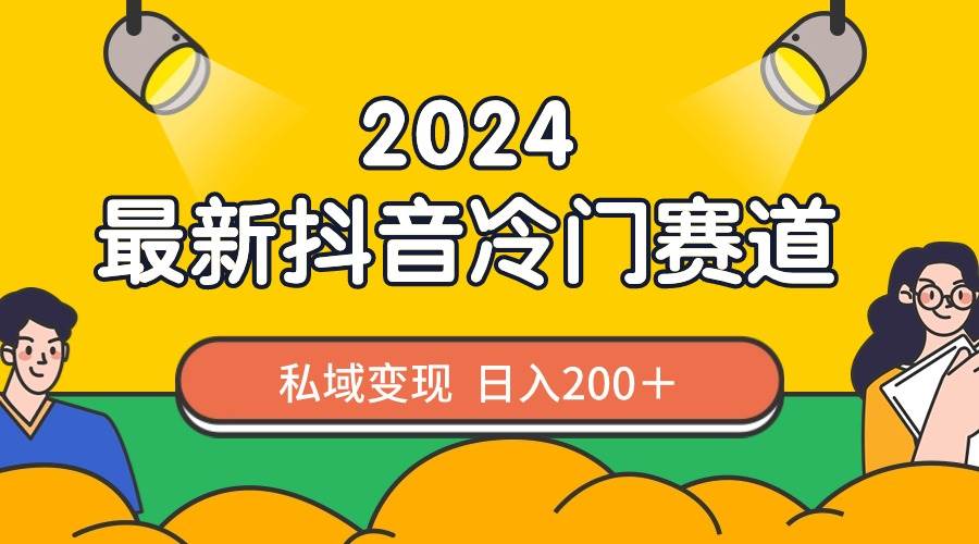 （8960期）2024抖音最新冷门赛道，私域变现轻松日入200＋，作品制作简单，流量爆炸-云商网创