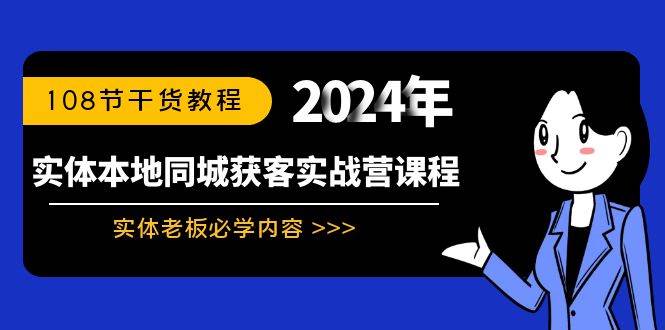 （8895期）实体本地同城获客实战营课程：实体老板必学内容，108节干货教程-云商网创