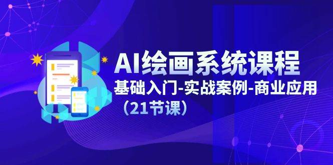 AI绘画系统课程，基础入门-实战案例-商业应用（21节课）-云商网创