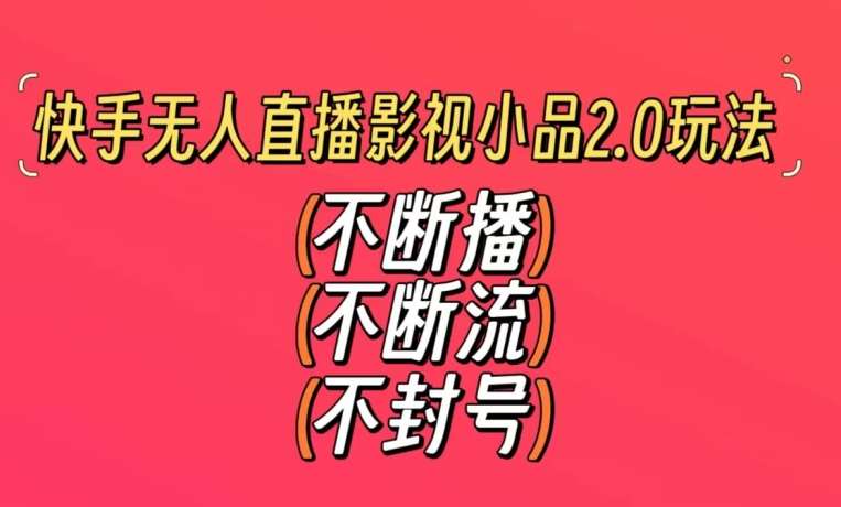 快手无人直播影视小品2.0玩法，不断流，不封号，不需要会剪辑，每天能稳定500-1000+【揭秘】-云商网创