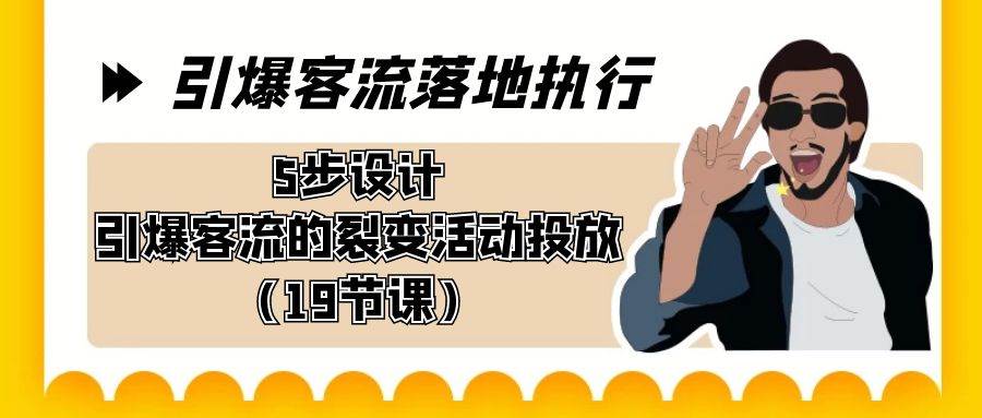 引爆-客流落地执行，5步设计引爆客流的裂变活动投放（19节课）-云商网创