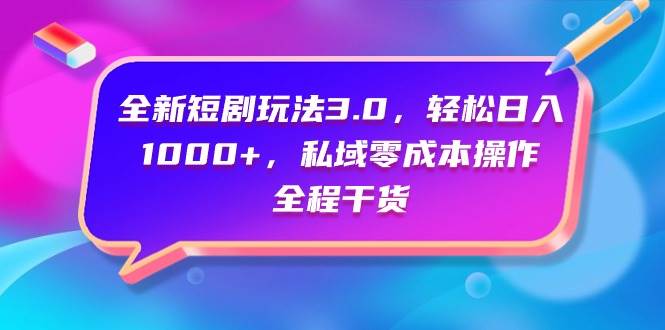 （9794期）全新短剧玩法3.0，轻松日入1000+，私域零成本操作，全程干货-云商网创
