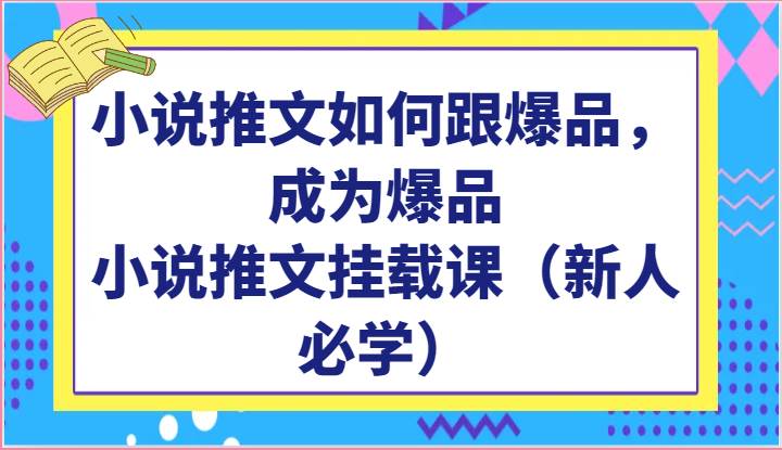 小说推文如何跟爆品，成为爆品，小说推文挂载课（新人必学）-云商网创