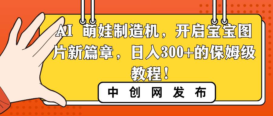 （8734期）AI 萌娃制造机，开启宝宝图片新篇章，日入300+的保姆级教程！-云商网创