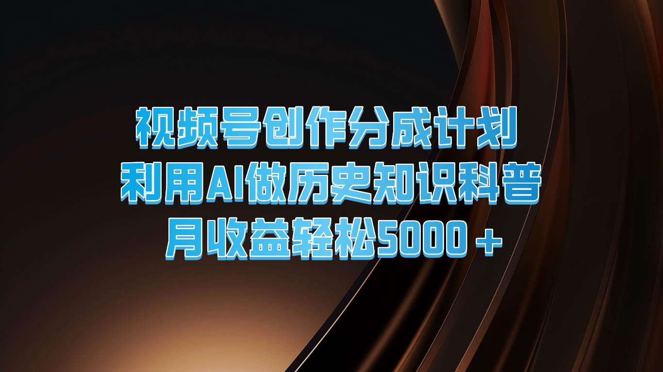 视频号创作分成计划  利用AI做历史知识科普  月收益轻松5000+-云商网创