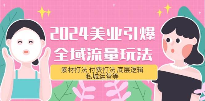 （9867期）2024美业-引爆全域流量玩法，素材打法 付费打法 底层逻辑 私城运营等(31节)-云商网创