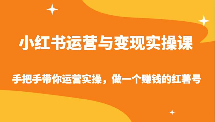 小红书运营与变现实操课-手把手带你运营实操，做一个赚钱的红薯号-云商网创