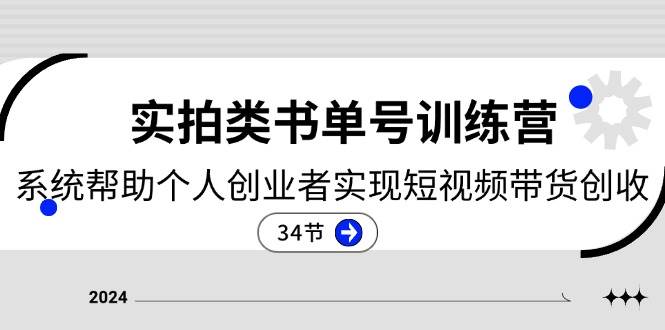 2024实拍类书单号训练营：系统帮助个人创业者实现短视频带货创收（34节）-云商网创