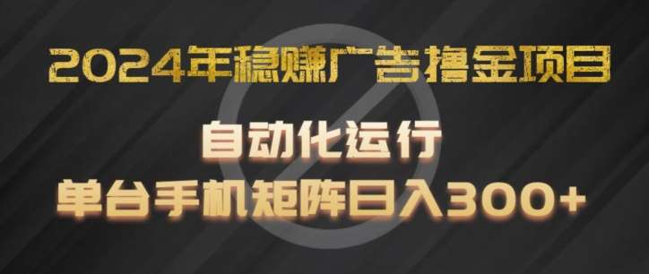 2024年稳赚广告撸金项目，全程自动化运行，单台手机就可以矩阵操作，日入300+【揭秘】-云商网创