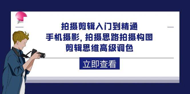 （10048期）拍摄剪辑入门到精通，手机摄影 拍摄思路拍摄构图 剪辑思维高级调色-92节-云商网创