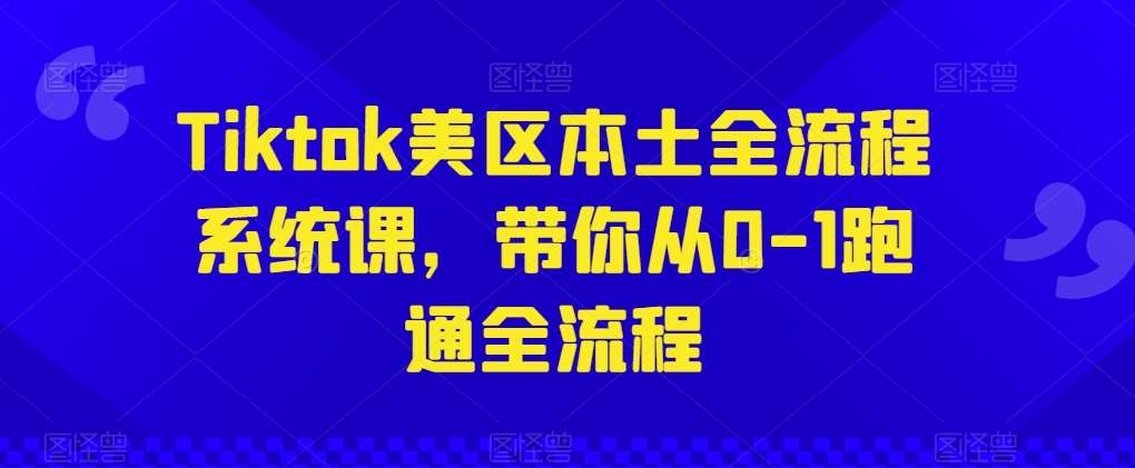 Tiktok美区本土全流程系统课，带你从0-1跑通全流程-云商网创