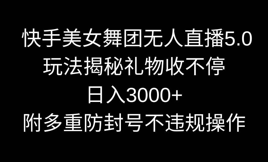 （9062期）快手美女舞团无人直播5.0玩法揭秘，礼物收不停，日入3000+，内附多重防…-云商网创