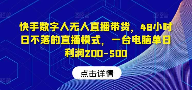 快手数字人无人直播带货，48小时日不落的直播模式，一台电脑单日利润200-500-云商网创