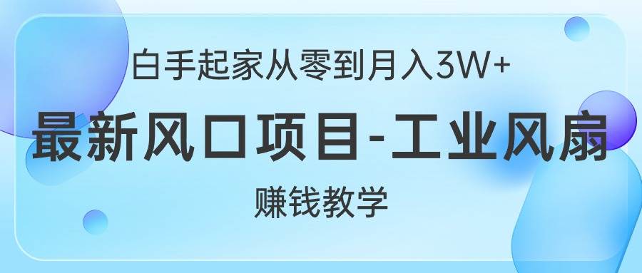 白手起家从零到月入3W+，最新风口项目-工业风扇赚钱教学-云商网创