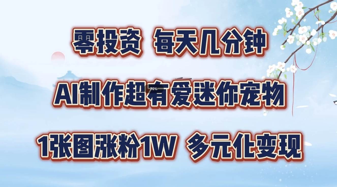 零投资，每天几分钟，AI制作超有爱迷你宠物玩法，多元化变现，手把手交给你-云商网创