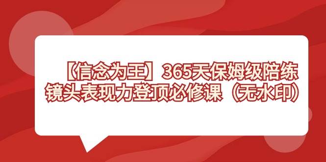 （8953期）【信念 为王】365天-保姆级陪练，镜头表现力登顶必修课（无水印）-云商网创