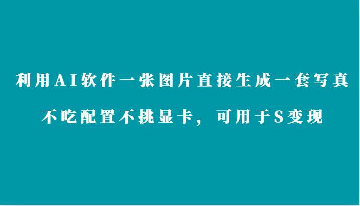 利用AI软件只需一张图片直接生成一套写真，不吃配置不挑显卡，可用于S变现-云商网创