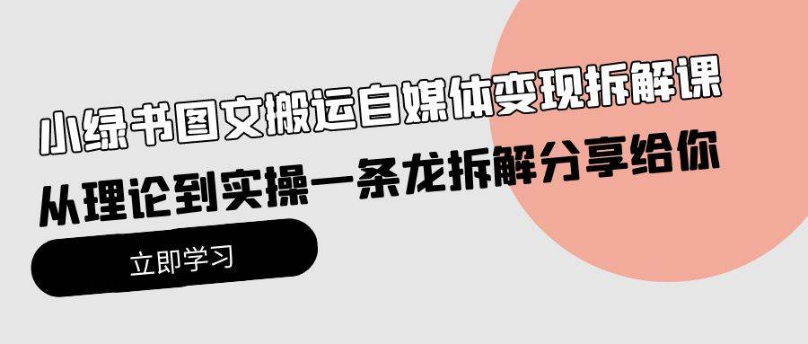 小绿书图文搬运自媒体变现拆解课，从理论到实操一条龙拆解分享给你-云商网创