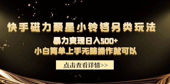 快手磁力聚星小铃铛另类玩法，暴力变现日入500+小白简单上手无脑操作就可以-云商网创