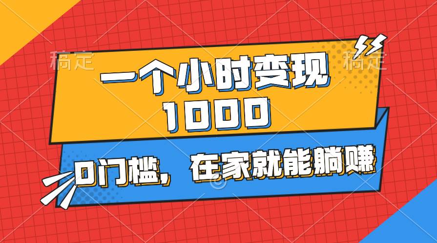 一个小时就能变现1000+，0门槛，在家一部手机就能躺赚-云商网创