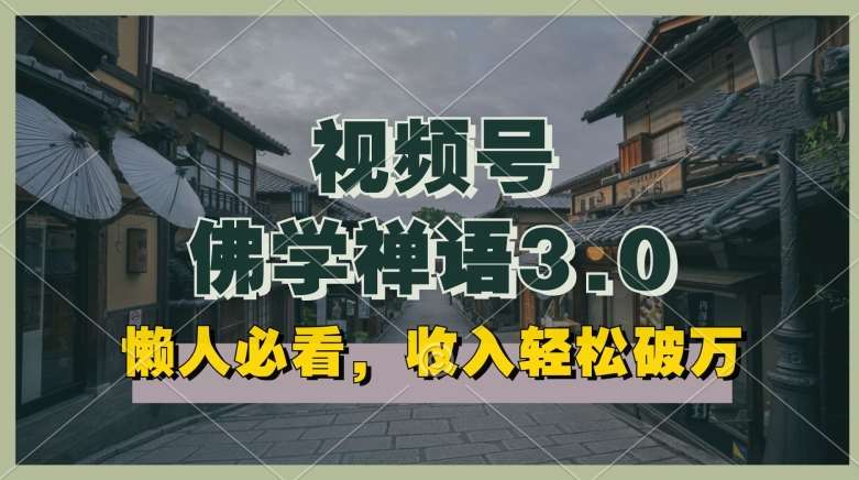 懒人必看，视频号佛学禅语3.0.纯原创视频，每天1-2小时，收益高，可以矩阵操作【揭秘】-云商网创