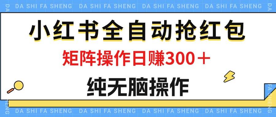 （12151期）最新小红书全自动抢红包，单号一天50＋  矩阵操作日入300＋，纯无脑操作-云商网创