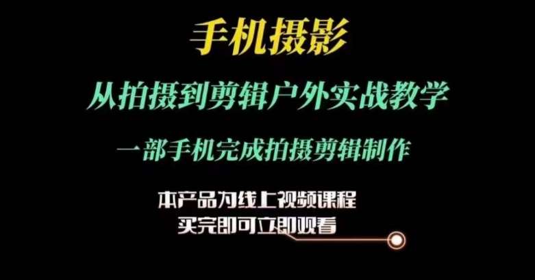 运镜剪辑实操课，手机摄影从拍摄到剪辑户外实战教学，一部手机完成拍摄剪辑制作-云商网创