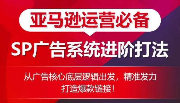 亚马逊运营必备： SP广告的系统进阶打法，从广告核心底层逻辑出发，精准发力打造爆款链接-云商网创