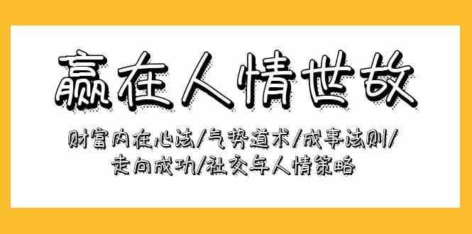 赢在人情世故：财富内在心法/气势道术/成事法则/走向成功/社交与人情策略-云商网创