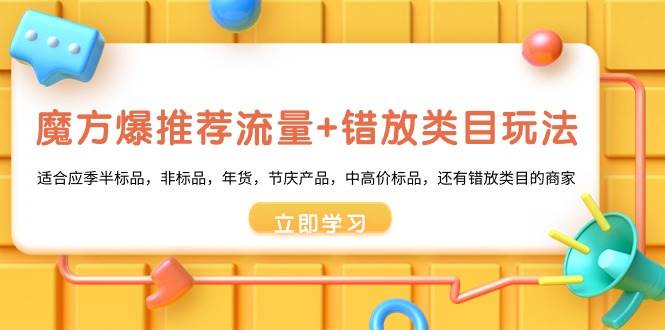 魔方·爆推荐流量+错放类目玩法：适合应季半标品，非标品，年货，节庆产品，中高价标品-云商网创