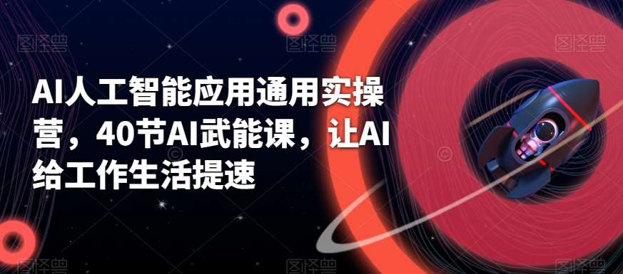 AI人工智能应用通用实操营，40节AI武能课，让AI给工作生活提速-云商网创