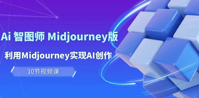 玩赚Ai 智图师 Midjourney版：利用Midjourney实现AI创作及变现（10节课）-云商网创