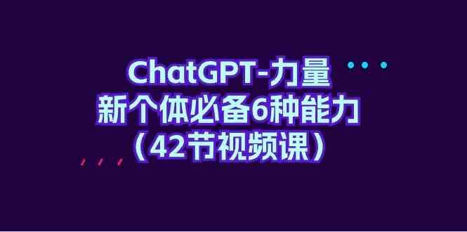 ChatGPT力量-新个体必备6种能力（42节视频课）-云商网创