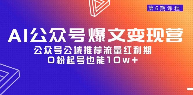 （9824期）AI公众号爆文-变现营06期，公众号公域推荐流量红利期，0粉起号也能10w+-云商网创