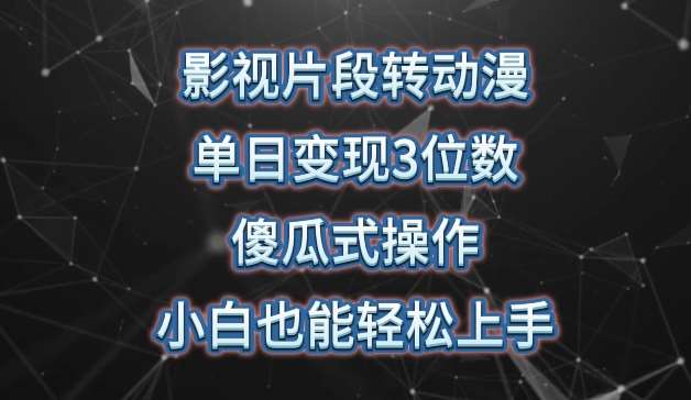 影视片段转动漫，单日变现3位数，暴力涨粉，傻瓜式操作，小白也能轻松上手【揭秘】-云商网创