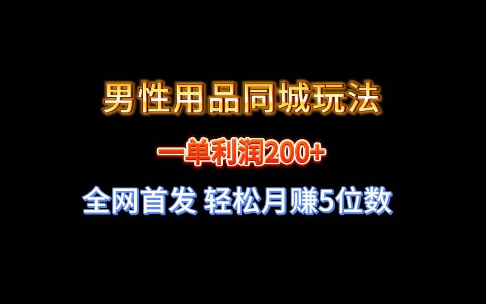 （8607期）全网首发 一单利润200+ 男性用品同城玩法 轻松月赚5位数-云商网创