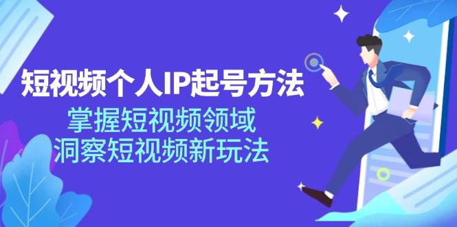 （11825期）短视频个人IP起号方法，掌握 短视频领域，洞察 短视频新玩法（68节完整）-云商网创