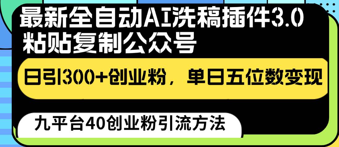 最新全自动AI洗稿插件3.0，粘贴复制公众号日引300+创业粉，单日五位数变现-云商网创