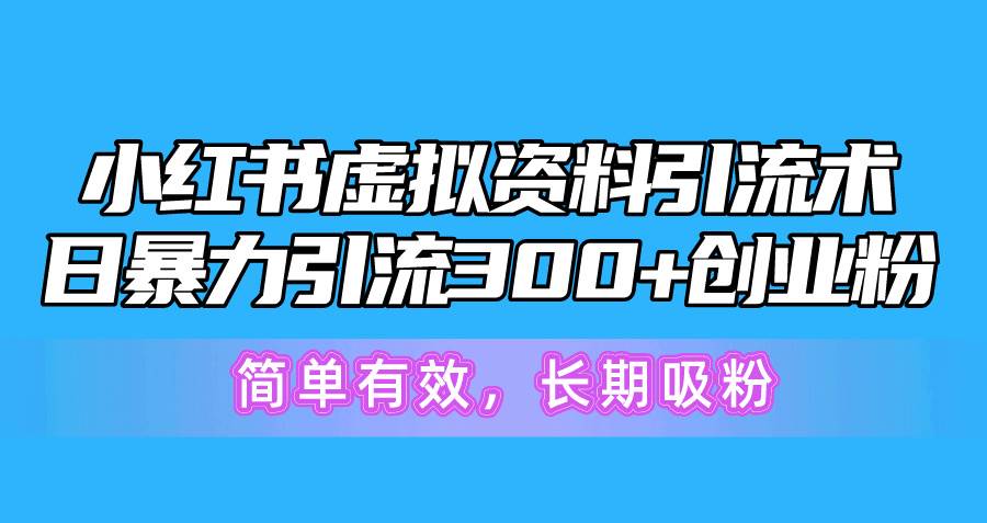 （10941期）小红书虚拟资料引流术，日暴力引流300+创业粉，简单有效，长期吸粉-云商网创