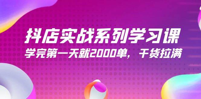 （9815期）抖店实战系列学习课，学完第一天就2000单，干货拉满（245节课）-云商网创